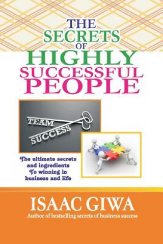 Kniha The Secrets Of Highly Successful People: The Ultimate Secrets And Ingredients To Winning In Life And Business. Isaac Giwa