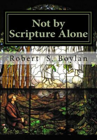 Carte Not by Scripture Alone: A Latter-day Saint Refutation of Sola Scriptura. Robert S Boylan