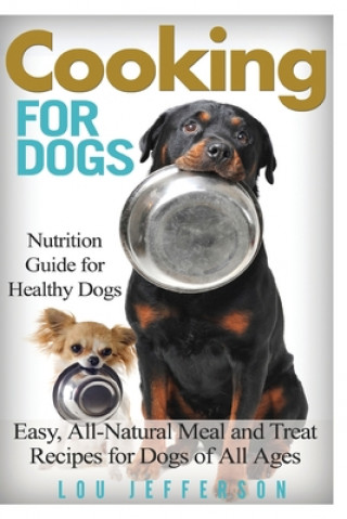 Carte Cooking for Dogs: Nutrition Guide for Healthy Dogs - Easy, All-Natural Meal and Treat Recipes for Dogs of All Ages Lou Jefferson