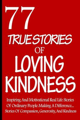 Kniha 77 True Stories Of Loving Kindness: Inspiring And Motivational Real Life Stories Of Ordinary People Making A Difference... Stories Of Compassion, Gene Compassionate Faiths