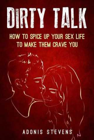 Carte Dirty Talk: How to Spice Up Your Sex Life to Make them Crave You Adonis Stevens