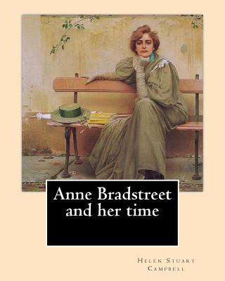 Kniha Anne Bradstreet and her time, By: Helen Stuart Campbell: Helen Stuart Campbell (born Helen Stuart; July 5, 1839 - July 22, 1918) was a social reformer Helen Stuart Campbell