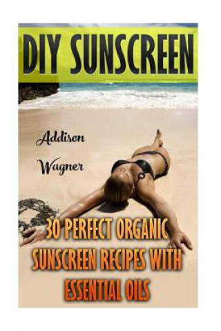 Książka DIY Sunscreen: 30 Perfect Organic Sunscreen Recipes With Essential Oils Addison Wagner