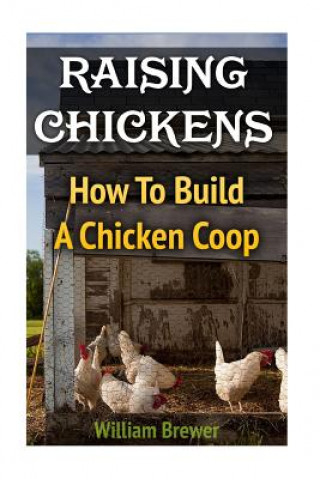 Kniha Raising Chickens: How To Build A Chicken Coop William Brewer