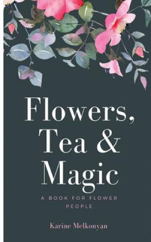 Carte Flowers, Tea and Magic: a book for flower people Karine Melkonyan