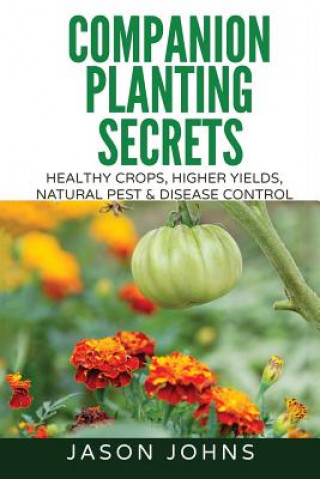Könyv Companion Planting Secrets - Organic Gardening to Deter Pests and Increase Yield Jason Johns