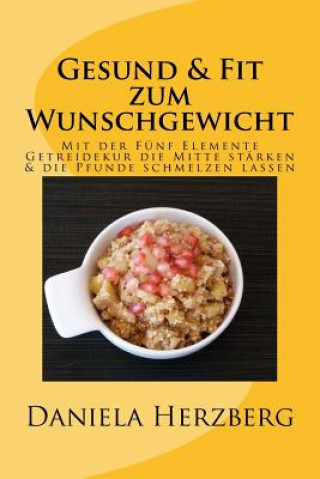 Kniha Gesund & Fit zum Wunschgewicht: Mit der Fünf Elemente Getreidekur die Mitte stärken & die Pfunde schmelzen lassen Daniela Herzberg