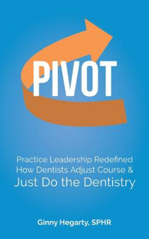 Book Pivot: Practice Leadership Redefined How Dentists Adjust Course & Just Do the Dentistry Ginny Hegarty