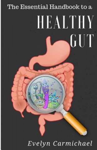 Könyv The Essential Handbook to a Healthy Gut: How a leaky gut impacts your entire body and how to make it healthy once again Evelyn Carmichael