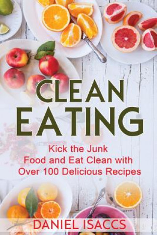 Kniha Clean Eating: Healthy eating guide, lose weight, gain confidence, clean eating recipes, cookbook and guide. Tips to maintaining your Daniel Isaccs