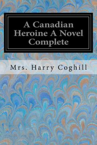 Kniha A Canadian Heroine A Novel Complete Mrs Harry Coghill