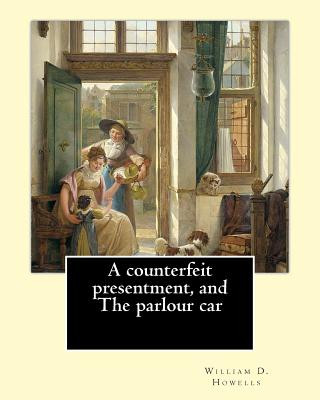 Kniha A counterfeit presentment, and The parlour car, By: William D. Howells: A Counterfeit Presentment is a play written by American author and playwright William D Howells