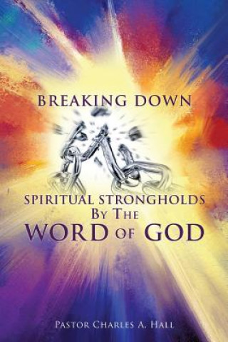 Book Breaking Down Spiritual Strongholds By The WORD OF GOD Pastor Charles a Hall