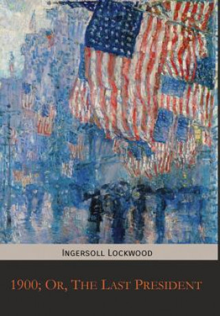 Kniha 1900; Or, The Last President LOCKWOOD INGERSOLL