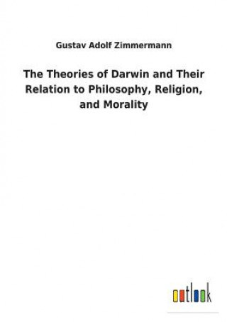 Carte Theories of Darwin and Their Relation to Philosophy, Religion, and Morality GUSTAV A ZIMMERMANN
