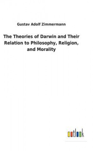 Kniha Theories of Darwin and Their Relation to Philosophy, Religion, and Morality GUSTAV A ZIMMERMANN