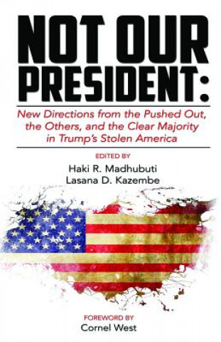 Carte Not Our President: New Directions from the Pushed Out, the Others and the Clear Majority in Trump's Stolen America Haki R Madhubuti