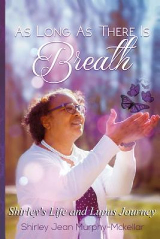 Kniha As Long As There is Breath: Shirley's Life and Lupus Journey Shirley Jean Murphy-McKellar