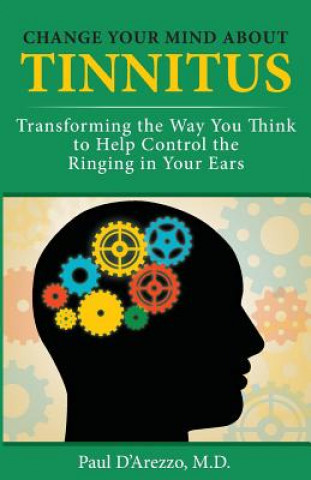 Książka Change Your Mind About Tinnitus: Transforming the Way You Think to Help Control the Ringing in Your Ears Paul D'Arezzo M D