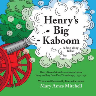 Carte Henry's Big Kaboom: Henry Knox claims the artillery from Fort Ticonderoga, 1775-1776. A Ballad Mary Ames Mitchell
