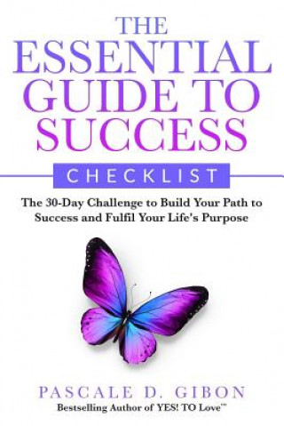 Carte The Essential Guide To Success Checklist: The 30-Day Challenge to Build Your Path to Success and Fulfil Your Life's Purpose Pascale D Gibon