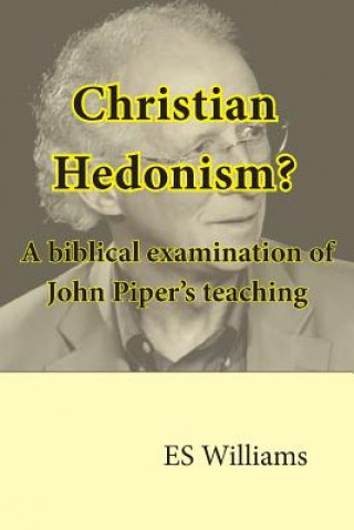 Kniha Christian Hedonism? A Biblical examination of John Piper's teaching E S Williams