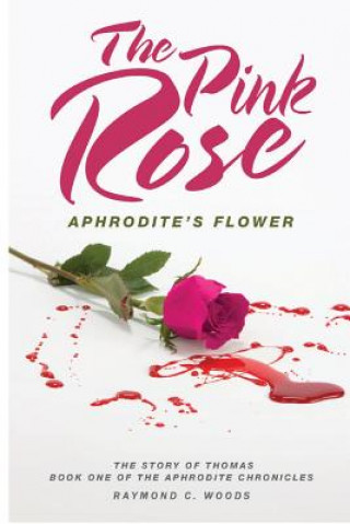 Carte The Pink Rose: Aphrodite's Flower: The Story of Thomas Book One of the Aphrodite Chronicles Raymond C Woods