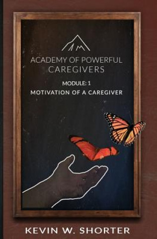 Kniha Academy of Powerful Caregivers: Module 1: The Motivation of a Caregiver Kevin W Shorter