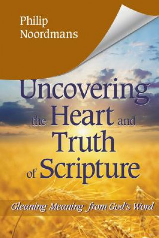 Книга Uncovering the Heart and Truth of Scripture: Gleaning Meaning from God's Word Philip J Noordmans