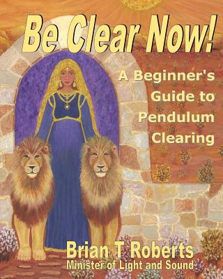 Buch Be Clear Now!: A Beginner's Guide to Pendulum Clearing Brian T Roberts