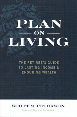 Könyv Plan on Living: The Retiree's Guide to Lasting Income & Enduring Wealth Scott Peterson