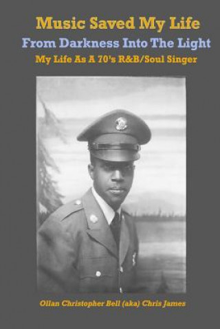 Kniha Music Saved My LIfe: From Darkness into the Light, My Life as a 70's R&B / Soul Singer Ollan Christopher Bell