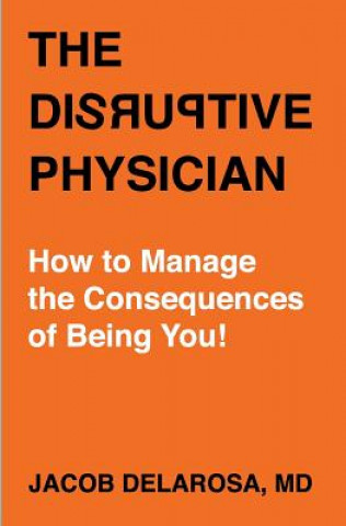 Könyv The Disruptive Physician: How to Manage the Consequences of Being You Jacob Delarosa