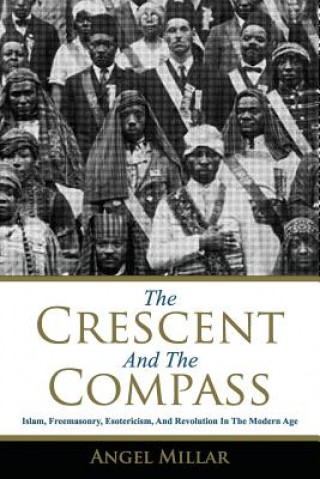 Kniha The Crescent and the Compass: Islam, Freemasonry, Esotericism and Revolution in the Modern Age Angel Millar