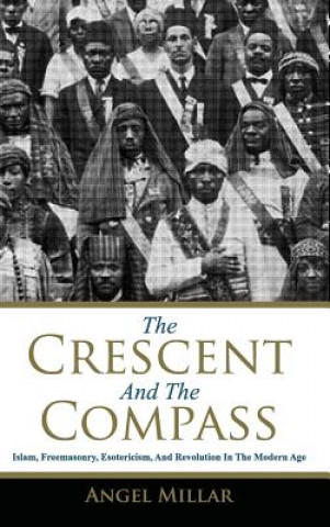 Kniha The Crescent and the Compass: Islam, Freemasonry, Esotericism and Revolution in the Modern Age Angel Millar