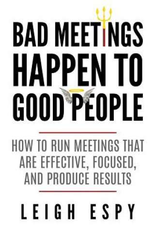Könyv Bad Meetings Happen to Good People: How to Run Meetings That Are Effective, Focused, and Produce Results Leigh Espy