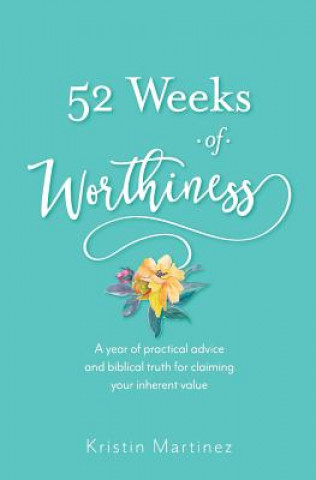 Carte 52 weeks of Worthiness: A year of practical advice and biblical truth for claiming your inherent value Kristin Martinez
