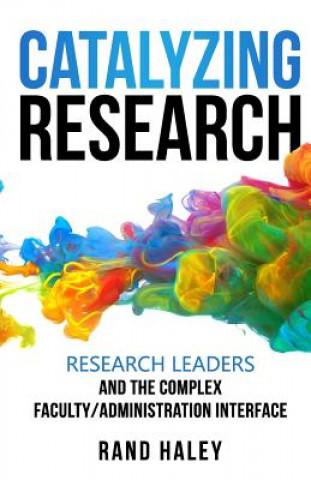 Kniha Catalyzing Research: Research Leaders and the Complex Faculty/Administration Interface Rand Haley