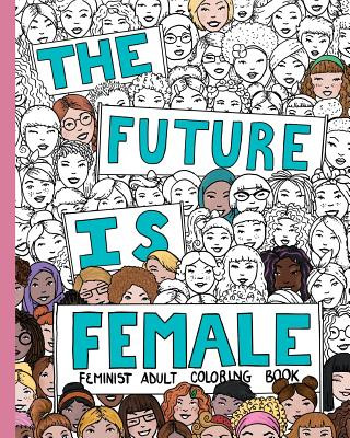 Könyv The Future Is Female: Feminist Adult Coloring Book: 30 Stress Relieving Adult Coloring Pages Creative Collective Design