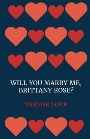 Buch Will You Marry Me, Brittany Rose? Trevor Love