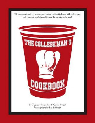 Kniha The College Man's Cookbook: 100 easy recipes to prepare on a budget, in tiny kitchens, with dull knives, microwaves and distractions while earning George Hirsch Jr