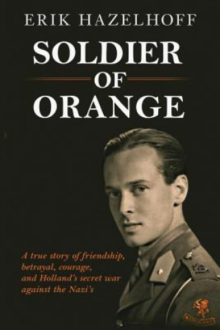 Könyv Soldier of Orange: One Man's Dynamic Story of Holland's Secret War Against the Nazi's Erik Hazelhoff