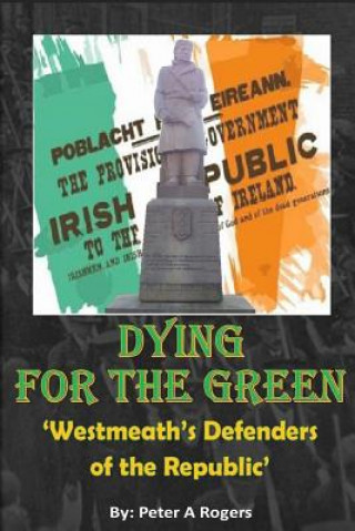 Libro Dying for the Green: "Westmeath's Defenders of the Republic" Peter a Rogers