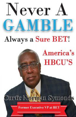 Book Never a GAMBLE...Always a Sure BET: America's HBCU's Curtis Norman Symonds