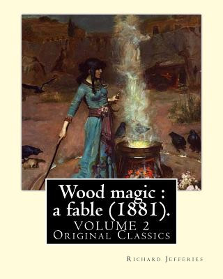 Carte Wood magic: a fable (1881). By: Richard Jefferies, in two volume's (VOLUME 2). Original Classics: John Richard Jefferies (6 Novemb Richard Jefferies