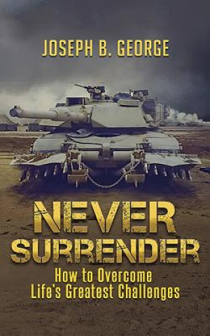 Kniha Never Surrender: How to Overcome Life's Greatest Challenges Joseph B George