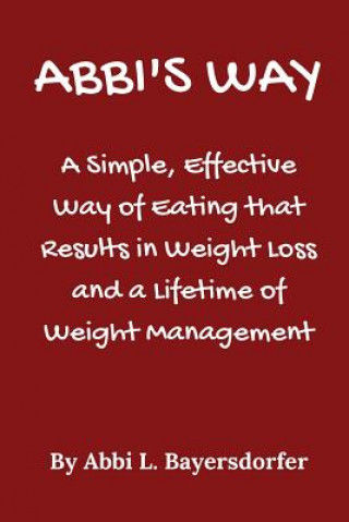 Kniha Abbi's Way: A Simple, Effective Way of Eating that Results in Weight Loss and a Lifetime of Weight Management Abbi L Bayersdorfer