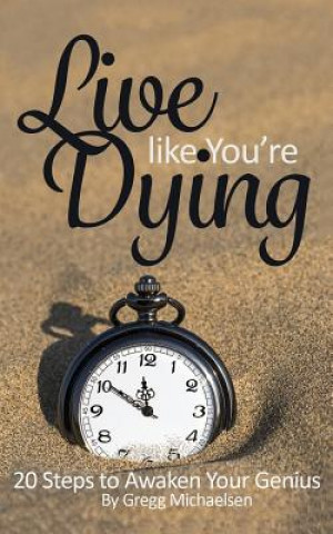 Kniha Live Like You're Dying: 20 Steps to Finding Happiness by Awakening Your Genius Gregg Michaelsen