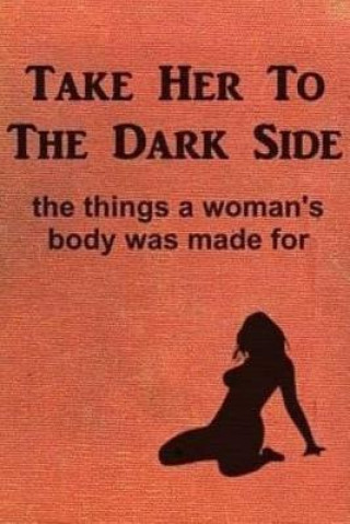 Kniha Take Her to the Dark Side: the things a woman's body was made for Anonymous