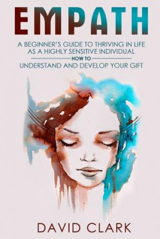 Kniha Empath: A Beginner's Guide to Thriving in Life as a Highly Sensitive Individual-How to Understand and Develop your Gift David Clark